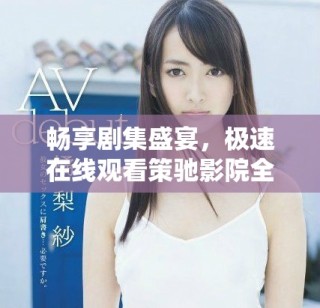 暢享劇集盛宴，極速在線觀看策馳影院全新體驗