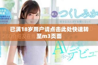 已滿18歲用戶請點(diǎn)擊此處快速轉(zhuǎn)至m3頁面