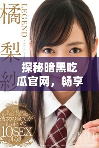 探秘暗黑吃瓜官網(wǎng)，暢享最新內(nèi)幕資訊入口指南