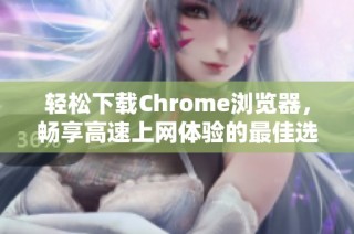 輕松下載Chrome瀏覽器，暢享高速上網(wǎng)體驗(yàn)的最佳選擇