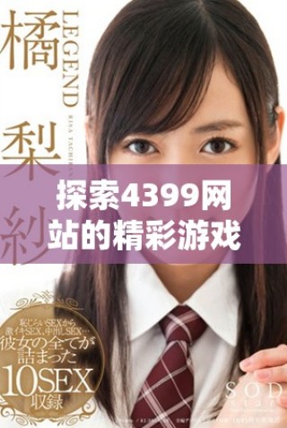 探索4399網(wǎng)站的精彩游戲世界，暢享無限樂趣與精彩體驗