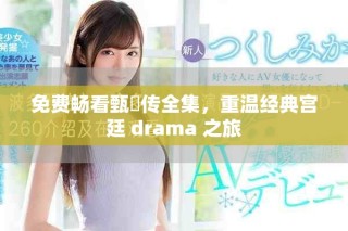 免費(fèi)暢看甄嬛傳全集，重溫經(jīng)典宮廷 drama 之旅