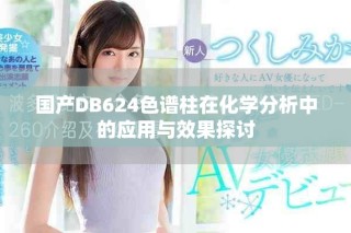 國產(chǎn)DB624色譜柱在化學(xué)分析中的應(yīng)用與效果探討