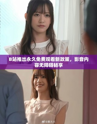 B站推出永久免費觀看新政策，影音內容無障礙暢享