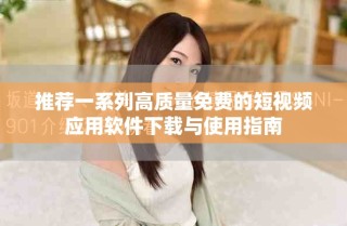推薦一系列高質(zhì)量免費的短視頻應(yīng)用軟件下載與使用指南