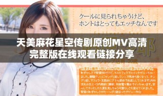 天美麻花星空傳劇原創(chuàng)MV高清完整版在線(xiàn)觀看鏈接分享
