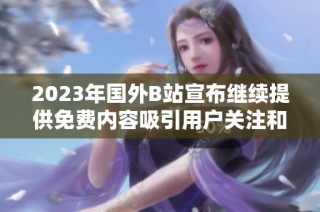 2023年國(guó)外B站宣布繼續(xù)提供免費(fèi)內(nèi)容吸引用戶關(guān)注和參與