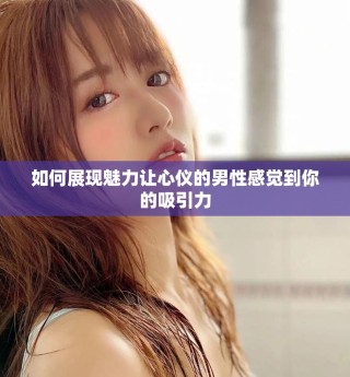 如何展現(xiàn)魅力讓心儀的男性感覺(jué)到你的吸引力