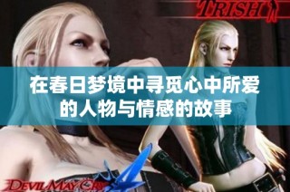 在春日夢(mèng)境中尋覓心中所愛的人物與情感的故事