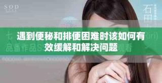 遇到便秘和排便困難時(shí)該如何有效緩解和解決問(wèn)題
