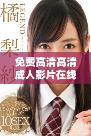 免費(fèi)高清高清成人影片在線觀看，暢享無(wú)限精彩內(nèi)容與體驗(yàn)