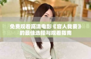 免費(fèi)觀看高清電影《官人我要》的最佳選擇與觀看指南