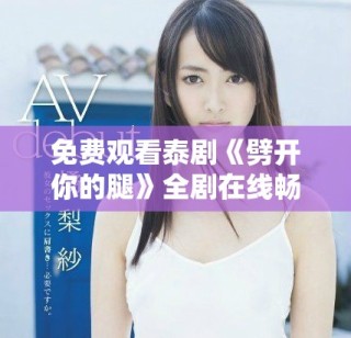 免費(fèi)觀看泰劇《劈開(kāi)你的腿》全劇在線暢享，精彩情節(jié)不容錯(cuò)過(guò)