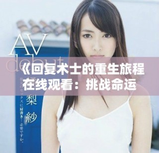 《回復(fù)術(shù)士的重生旅程在線觀看：挑戰(zhàn)命運(yùn)的奇幻冒險之旅》