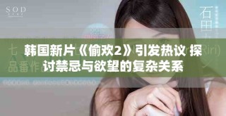 韓國新片《偷歡2》引發(fā)熱議 探討禁忌與欲望的復(fù)雜關(guān)系
