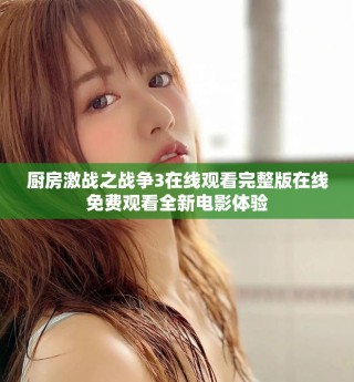 廚房激戰(zhàn)之戰(zhàn)爭3在線觀看完整版在線免費觀看全新電影體驗