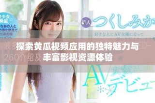 探索黃瓜視頻應(yīng)用的獨(dú)特魅力與豐富影視資源體驗(yàn)