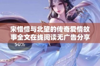 宋惜惜與北望的傳奇愛情故事全文在線閱讀無廣告分享