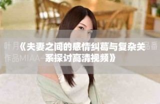 《夫妻之間的感情糾葛與復雜關(guān)系探討高清視頻》