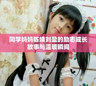 同學(xué)媽媽陳姨劉盈的勵(lì)志成長故事與溫暖瞬間