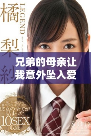 兄弟的母親讓我意外墜入愛河的六集精彩劇情免費觀看