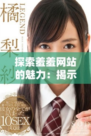 探索羞羞網(wǎng)站的魅力：揭示其獨(dú)特內(nèi)容與用戶體驗(yàn)分析