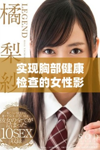 實現(xiàn)胸部健康檢查的女性影像全覆蓋，助力早期發(fā)現(xiàn)潛在問題