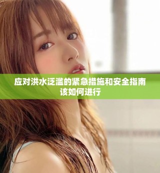 應(yīng)對洪水泛濫的緊急措施和安全指南該如何進(jìn)行