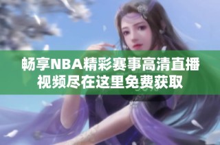 暢享NBA精彩賽事高清直播視頻盡在這里免費獲取