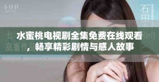 水蜜桃電視劇全集免費(fèi)在線觀看，暢享精彩劇情與感人故事