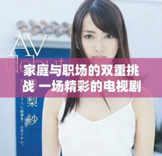 家庭與職場(chǎng)的雙重挑戰(zhàn) 一場(chǎng)精彩的電視劇免費(fèi)觀看體驗(yàn)