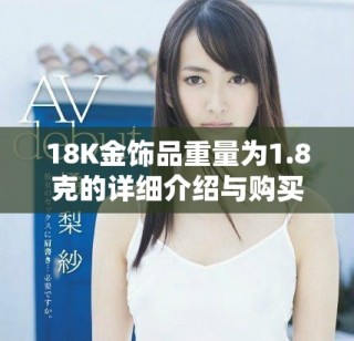 18K金飾品重量為1.8克的詳細(xì)介紹與購買建議