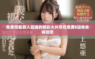 免費(fèi)觀看真人直播的精彩大片盡在免費(fèi)E站快來體驗(yàn)吧