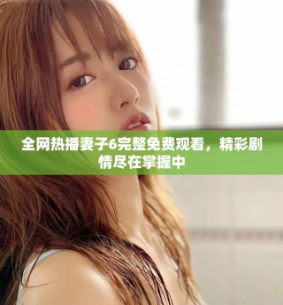 全網(wǎng)熱播妻子6完整免費(fèi)觀看，精彩劇情盡在掌握中