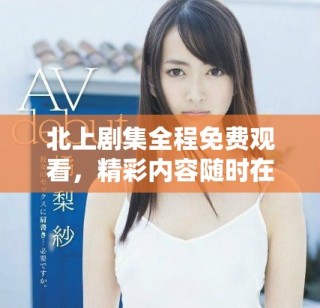 北上劇集全程免費觀看，精彩內(nèi)容隨時在線暢享