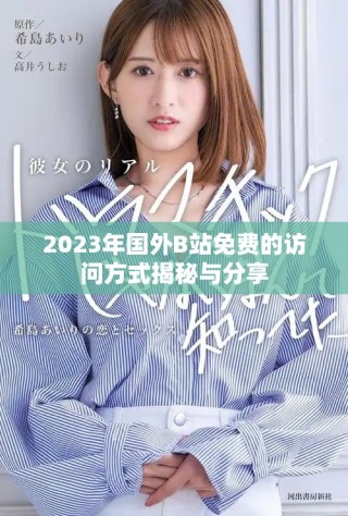 2023年國外B站免費的訪問方式揭秘與分享