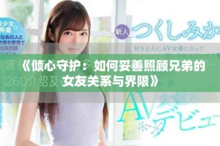 《傾心守護(hù)：如何妥善照顧兄弟的女友關(guān)系與界限》