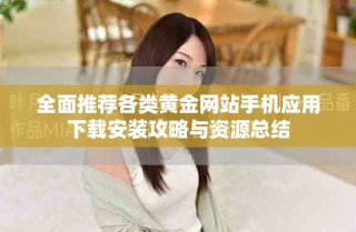 全面推薦各類黃金網(wǎng)站手機(jī)應(yīng)用下載安裝攻略與資源總結(jié)