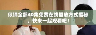 似錦全部40集免費在線播放方式揭秘，快來一起觀看吧！