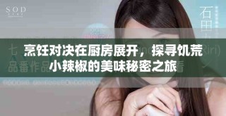 烹飪對決在廚房展開，探尋饑荒小辣椒的美味秘密之旅