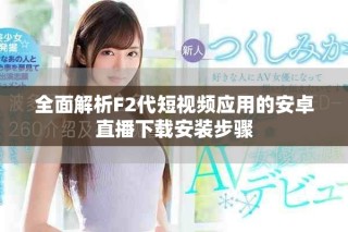 全面解析F2代短視頻應(yīng)用的安卓直播下載安裝步驟