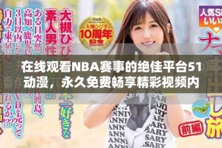 在線觀看NBA賽事的絕佳平臺51動漫，永久免費暢享精彩視頻內(nèi)容
