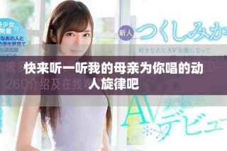 快來聽一聽我的母親為你唱的動(dòng)人旋律吧