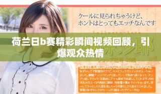 荷蘭日b賽精彩瞬間視頻回顧，引爆觀眾熱情