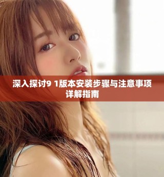 深入探討9 1版本安裝步驟與注意事項(xiàng)詳解指南