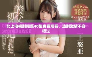 北上電視劇完整40集免費(fèi)觀看，追劇激情不容錯過