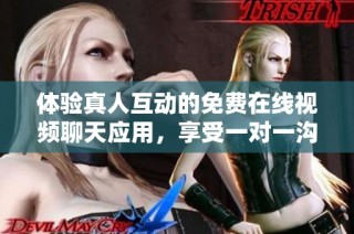 體驗真人互動的免費在線視頻聊天應(yīng)用，享受一對一溝通樂趣