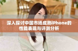 深入探討中國市場(chǎng)成熟iPhone的性能表現(xiàn)與評(píng)測(cè)分析