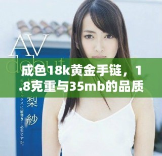 成色18k黃金手鏈，1.8克重與35mb的品質(zhì)詳解