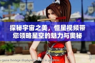 探秘宇宙之美，恒星視頻帶您領略星空的魅力與奧秘